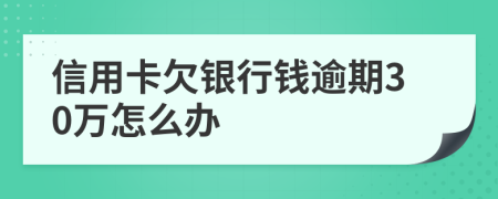 信用卡欠银行钱逾期30万怎么办