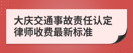 大庆交通事故责任认定律师收费最新标准