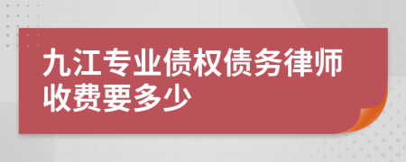 九江专业债权债务律师收费要多少