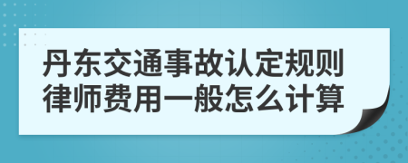 丹东交通事故认定规则律师费用一般怎么计算