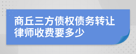 商丘三方债权债务转让律师收费要多少