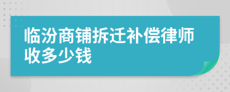 临汾商铺拆迁补偿律师收多少钱