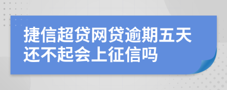 捷信超贷网贷逾期五天还不起会上征信吗