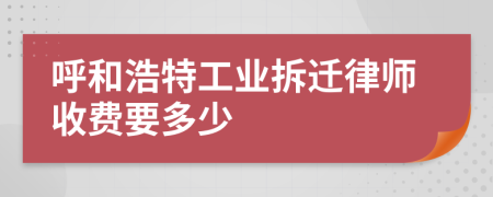 呼和浩特工业拆迁律师收费要多少