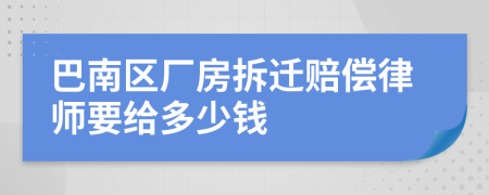 巴南区厂房拆迁赔偿律师要给多少钱