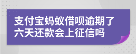支付宝蚂蚁借呗逾期了六天还款会上征信吗