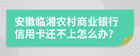 安徽临湘农村商业银行信用卡还不上怎么办?