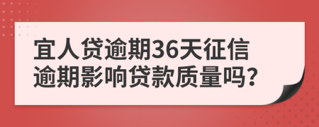 宜人贷逾期36天征信逾期影响贷款质量吗？