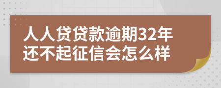 人人贷贷款逾期32年还不起征信会怎么样