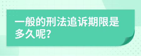 一般的刑法追诉期限是多久呢？