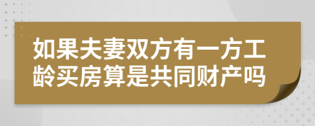 如果夫妻双方有一方工龄买房算是共同财产吗