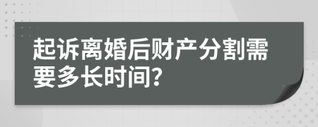 起诉离婚后财产分割需要多长时间？