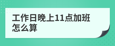 工作日晚上11点加班怎么算