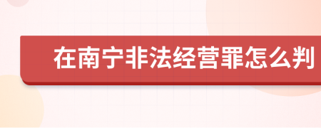 在南宁非法经营罪怎么判
