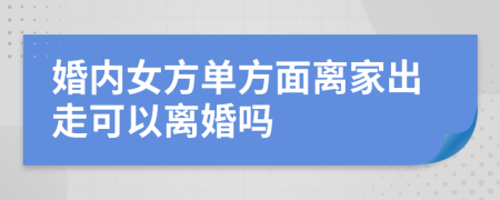 婚内女方单方面离家出走可以离婚吗