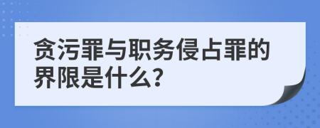 贪污罪与职务侵占罪的界限是什么？