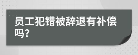 员工犯错被辞退有补偿吗？