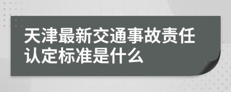 天津最新交通事故责任认定标准是什么