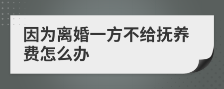 因为离婚一方不给抚养费怎么办