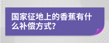 国家征地上的香蕉有什么补偿方式？