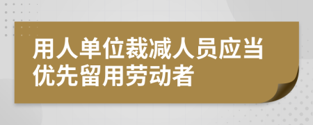 用人单位裁减人员应当优先留用劳动者