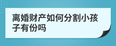 离婚财产如何分割小孩子有份吗