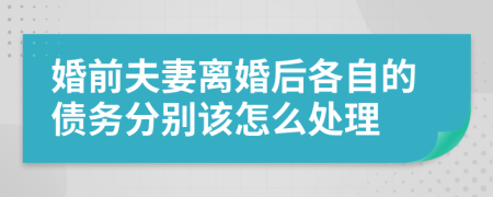 婚前夫妻离婚后各自的债务分别该怎么处理