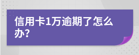 信用卡1万逾期了怎么办？