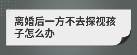 离婚后一方不去探视孩子怎么办