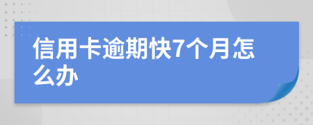 信用卡逾期快7个月怎么办