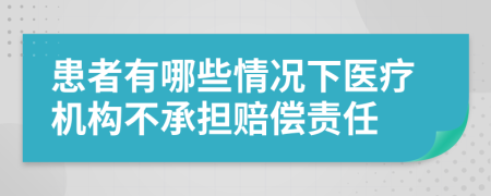 患者有哪些情况下医疗机构不承担赔偿责任