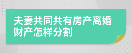 夫妻共同共有房产离婚财产怎样分割