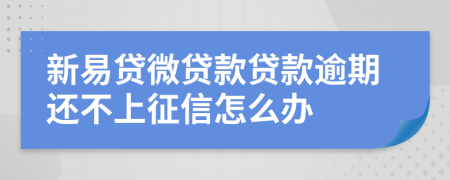 新易贷微贷款贷款逾期还不上征信怎么办