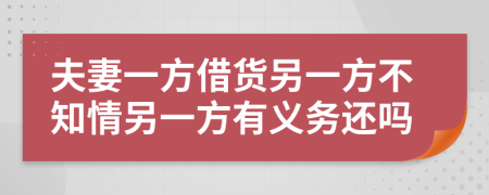 夫妻一方借货另一方不知情另一方有义务还吗