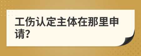 工伤认定主体在那里申请？