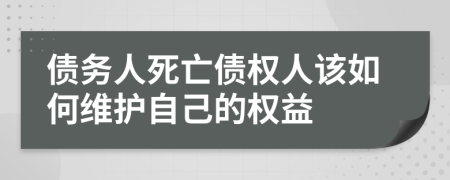 债务人死亡债权人该如何维护自己的权益