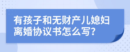 有孩子和无财产儿媳妇离婚协议书怎么写？