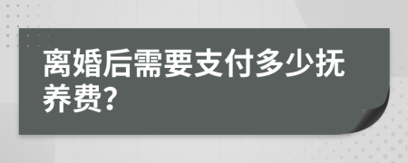 离婚后需要支付多少抚养费？