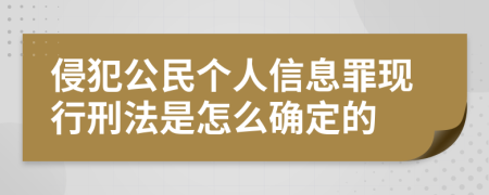 侵犯公民个人信息罪现行刑法是怎么确定的