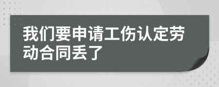 我们要申请工伤认定劳动合同丢了