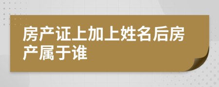 房产证上加上姓名后房产属于谁