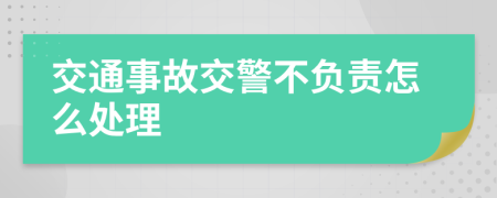 交通事故交警不负责怎么处理