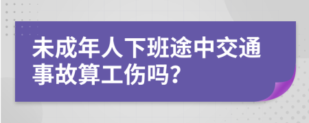 未成年人下班途中交通事故算工伤吗？