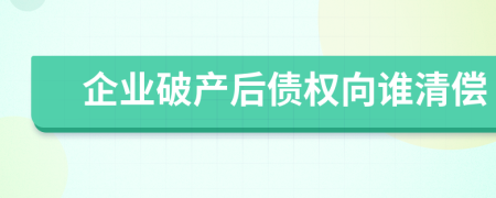 企业破产后债权向谁清偿