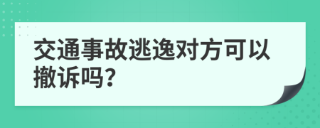 交通事故逃逸对方可以撤诉吗？