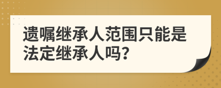 遗嘱继承人范围只能是法定继承人吗？