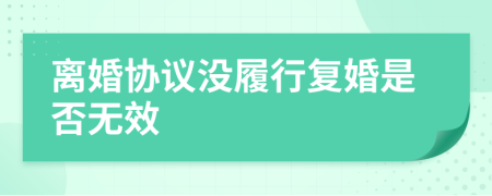 离婚协议没履行复婚是否无效