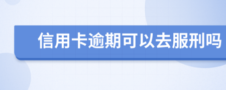 信用卡逾期可以去服刑吗