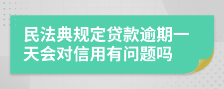 民法典规定贷款逾期一天会对信用有问题吗