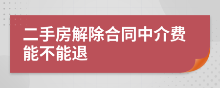 二手房解除合同中介费能不能退